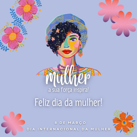 Mulher, a sua força inspira! Feliz dia da mulher!
