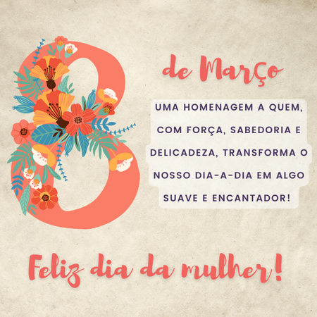 8 de março, uma homenagem a quem, com forçam sabedoria e delicadeza, transforma o nosso dia-a-dia em algo suave e encantador!