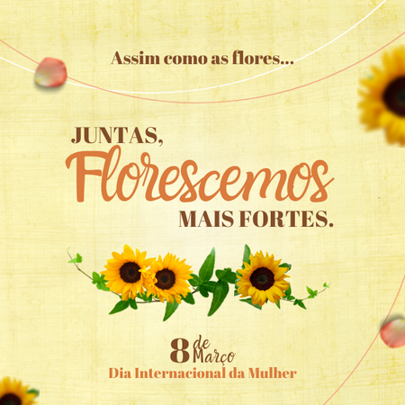 Assim como as flores...Juntas florescemos mais fortes! Dia da mulher