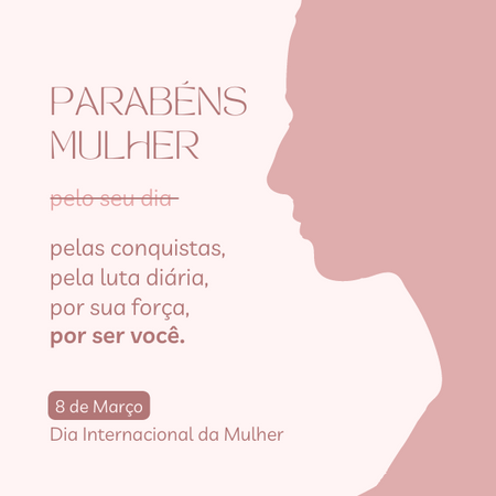 Parabéns, mulher! Pelas conquistas, pela luta diária, por sua força, por ser você!