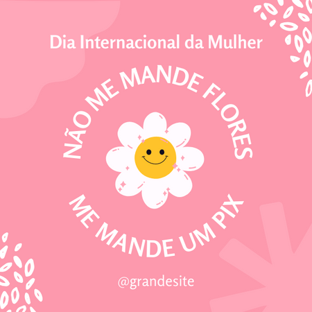 Não me mande flores, me mande um PIX. dia da mulher.