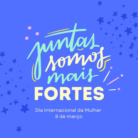 Juntas somos mais fortes - Dia internacional da Mulher