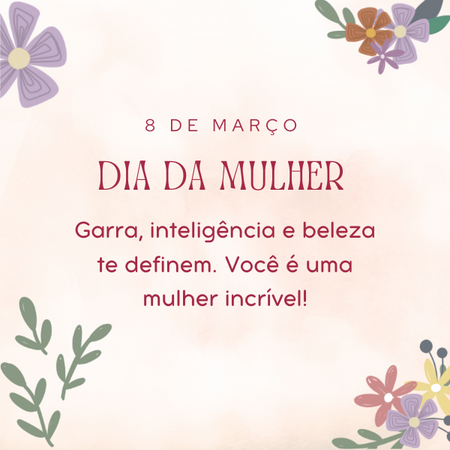 Dia da mulher: Garra, inteligência e beleza te definem. Você é uma mulher incrível!