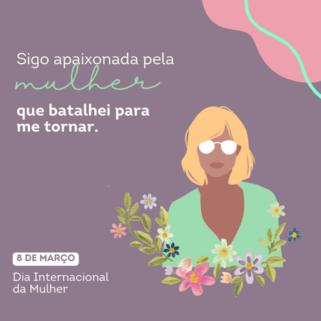 Sigo apaixonada pela mulher que batalhei para me tornar. Dia da mulher.