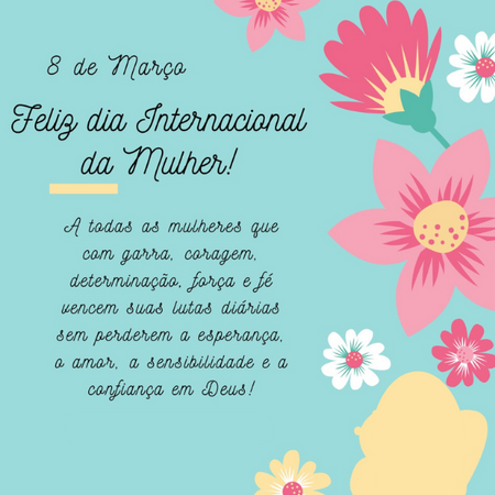 Feliz dia Internacional da Mulher! A todas as mulheres que com garra, coragem, determinação, força e fé vencem suas lutas diárias sem perderem a esperança, o amor, a sensibilidade e a confiança em Deus!