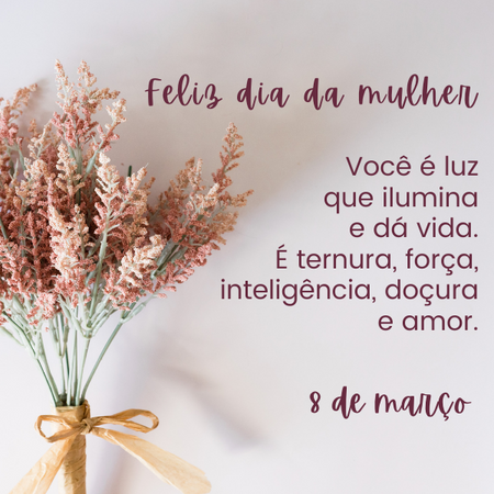 Feliz dia da mulher! Você é luz que ilumina e dá vida. É ternura, força, inteligência, doçura e amor.