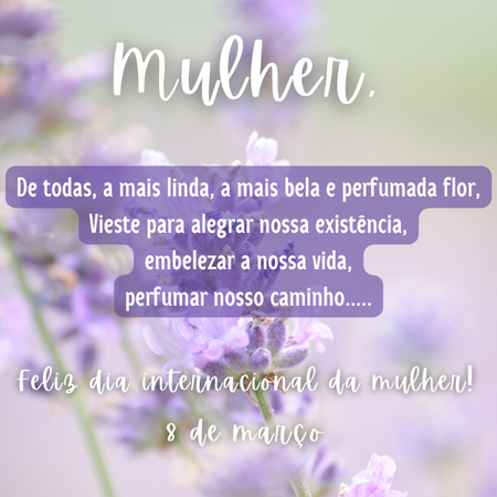 Mulher...De todas, a mais linda, a mais bela e perfumada flor. Vieste para alegras nossa existência, embelezar a nossa vida, perfumar nosso caminho...Feliz dia internacional da mulher!